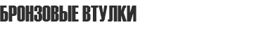 БРОНЗОВЫЕ ВТУЛКИ