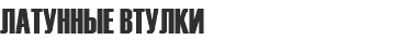 ЛАТУННЫЕ ВТУЛКИ