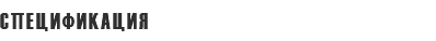 СПЕЦИФИКАЦИЯ